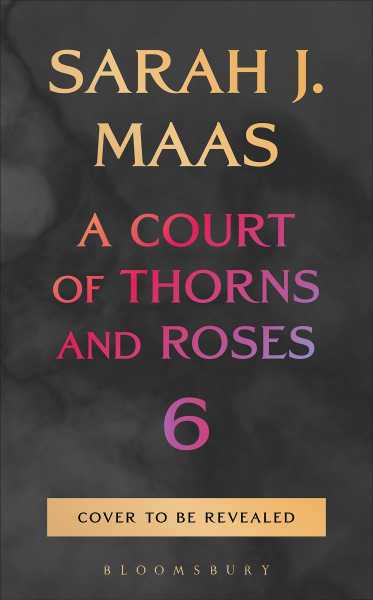 A Court of Thorns and Roses, Book 6 by Sarah J. Maas
