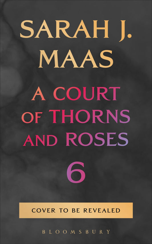 A Court of Thorns and Roses, Book 6 by Sarah J. Maas